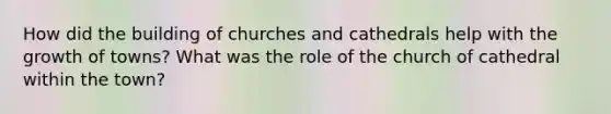 How did the building of churches and cathedrals help with the growth of towns? What was the role of the church of cathedral within the town?