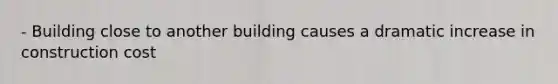 - Building close to another building causes a dramatic increase in construction cost