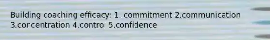 Building coaching efficacy: 1. commitment 2.communication 3.concentration 4.control 5.confidence