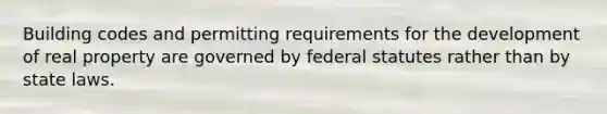 Building codes and permitting requirements for the development of real property are governed by federal statutes rather than by state laws.