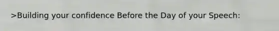 >Building your confidence Before the Day of your Speech: