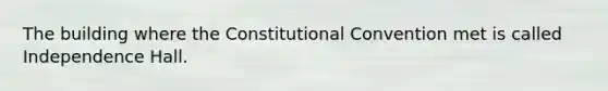 The building where the Constitutional Convention met is called Independence Hall.