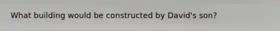 What building would be constructed by David's son?