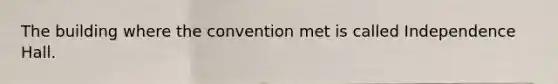 The building where the convention met is called Independence Hall.