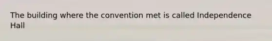 The building where the convention met is called Independence Hall