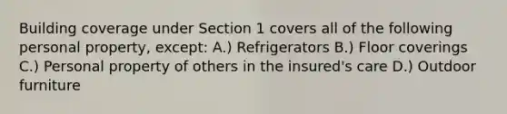 Building coverage under Section 1 covers all of the following personal property, except: A.) Refrigerators B.) Floor coverings C.) Personal property of others in the insured's care D.) Outdoor furniture