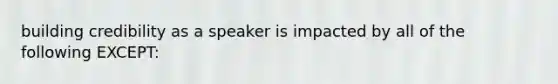 building credibility as a speaker is impacted by all of the following EXCEPT: