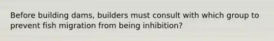 Before building dams, builders must consult with which group to prevent fish migration from being inhibition?