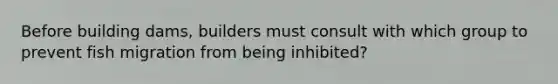 Before building dams, builders must consult with which group to prevent fish migration from being inhibited?
