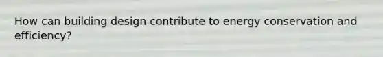 How can building design contribute to energy conservation and efficiency?