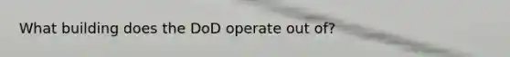 What building does the DoD operate out of?