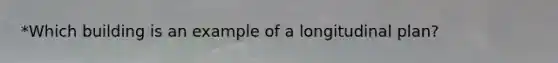 *Which building is an example of a longitudinal plan?