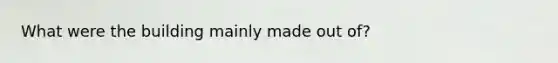 What were the building mainly made out of?