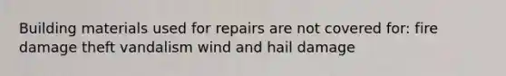 Building materials used for repairs are not covered for: fire damage theft vandalism wind and hail damage