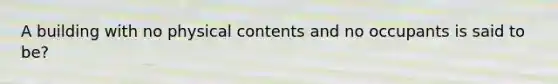 A building with no physical contents and no occupants is said to be?