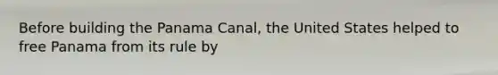 Before building the Panama Canal, the United States helped to free Panama from its rule by