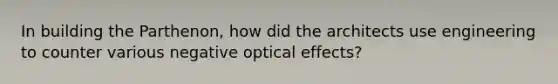 In building the Parthenon, how did the architects use engineering to counter various negative optical effects?