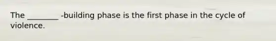 The ________ -building phase is the first phase in the cycle of violence.