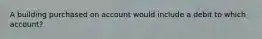 A building purchased on account would include a debit to which account?