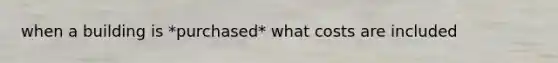 when a building is *purchased* what costs are included