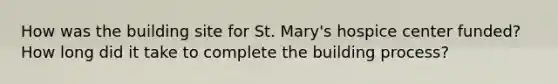 How was the building site for St. Mary's hospice center funded? How long did it take to complete the building process?