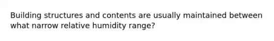 Building structures and contents are usually maintained between what narrow relative humidity range?