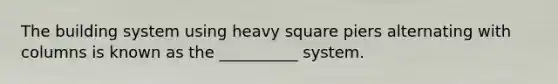 The building system using heavy square piers alternating with columns is known as the __________ system.