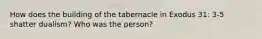 How does the building of the tabernacle in Exodus 31: 3-5 shatter dualism? Who was the person?