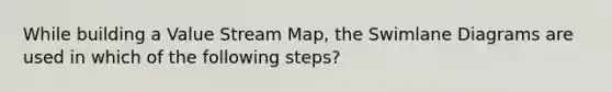 While building a Value Stream Map, the Swimlane Diagrams are used in which of the following steps?