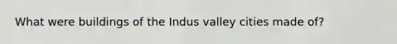 What were buildings of the Indus valley cities made of?