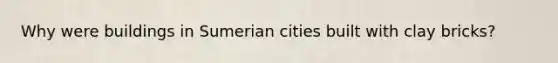 Why were buildings in Sumerian cities built with clay bricks?