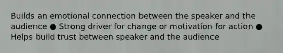 Builds an emotional connection between the speaker and the audience ● Strong driver for change or motivation for action ● Helps build trust between speaker and the audience