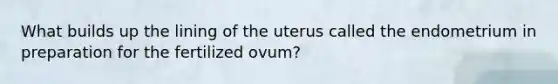 What builds up the lining of the uterus called the endometrium in preparation for the fertilized ovum?