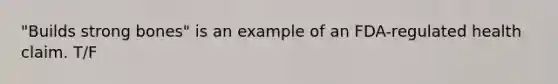 "Builds strong bones" is an example of an FDA-regulated health claim. T/F