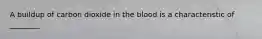 A buildup of carbon dioxide in the blood is a characteristic of ________