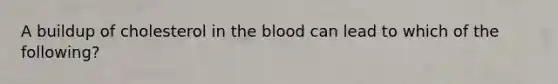 A buildup of cholesterol in the blood can lead to which of the following?