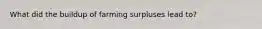 What did the buildup of farming surpluses lead to?