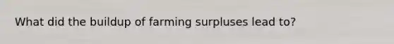 What did the buildup of farming surpluses lead to?