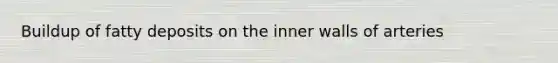 Buildup of fatty deposits on the inner walls of arteries