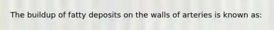 The buildup of fatty deposits on the walls of arteries is known as: