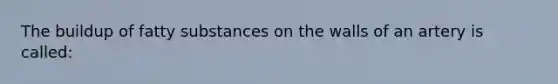 The buildup of fatty substances on the walls of an artery is called: