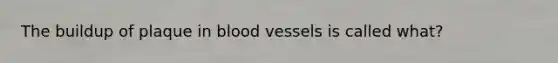 The buildup of plaque in blood vessels is called what?