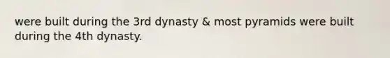 were built during the 3rd dynasty & most pyramids were built during the 4th dynasty.
