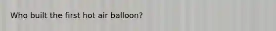 Who built the first hot air balloon?