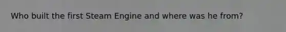 Who built the first Steam Engine and where was he from?