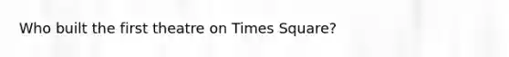 Who built the first theatre on Times Square?