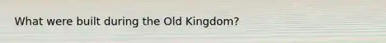 What were built during the Old Kingdom?