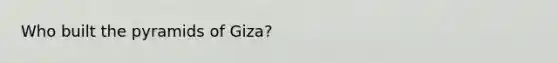 Who built the pyramids of Giza?