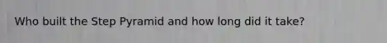 Who built the Step Pyramid and how long did it take?