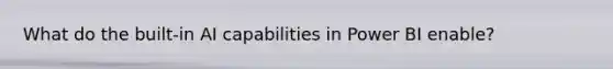 What do the built-in AI capabilities in Power BI enable?